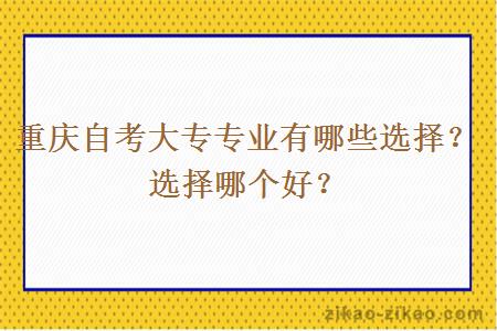 重庆自考大专专业有哪些选择？选择哪个好？