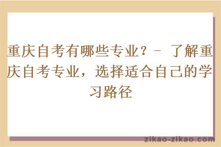 重庆自考有哪些专业？- 了解重庆自考专业，选择适合自己的学习路径