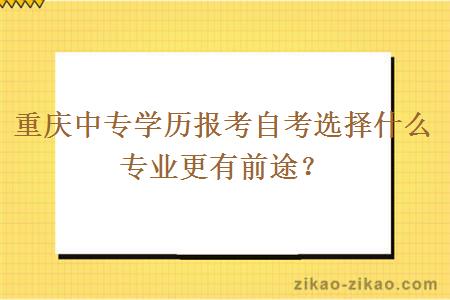 重庆中专学历报考自考选择什么专业更有前途？