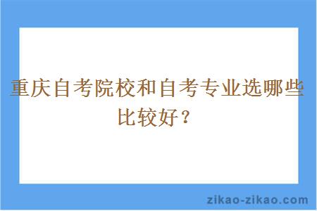 重庆自考院校和自考专业选哪些比较好？