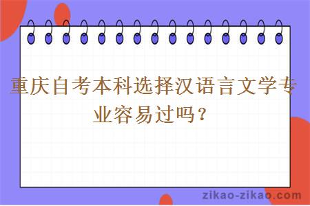 重庆自考本科选择汉语言文学专业容易过吗？