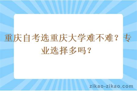 重庆自考选重庆大学难不难？专业选择多吗？