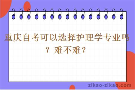 重庆自考可以选择护理学专业吗？难不难？