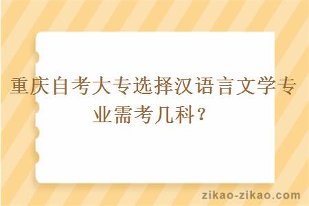 重庆自考大专选择汉语言文学专业需考几科？