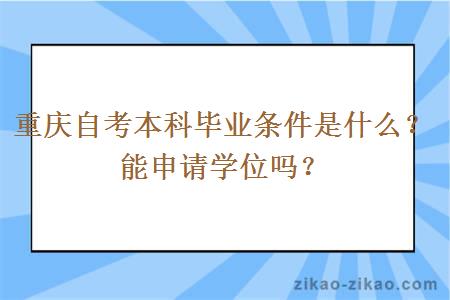 重庆自考本科毕业条件是什么？能申请学位吗？