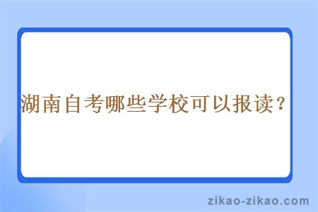 湖南自考哪些学校可以报读？