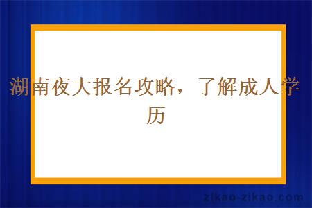 湖南夜大报名攻略，了解成人学历