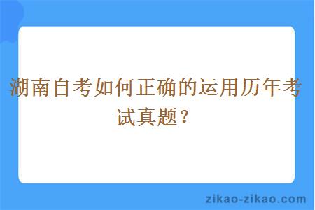 湖南自考如何正确的运用历年考试真题？