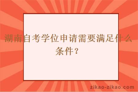 湖南自考学位申请需要满足什么条件？