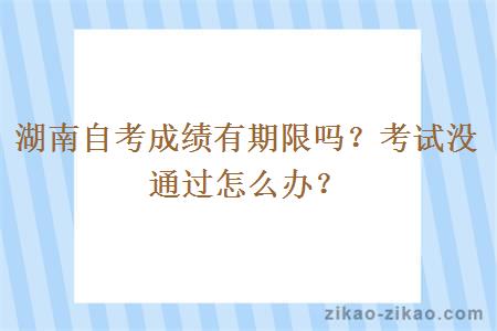 湖南自考成绩有期限吗？考试没通过怎么办？