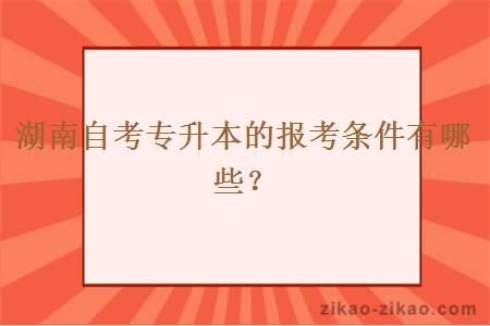 湖南自考专升本的报考条件有哪些？