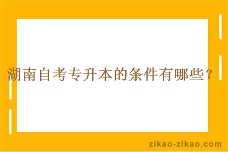 湖南自考专升本的条件有哪些？