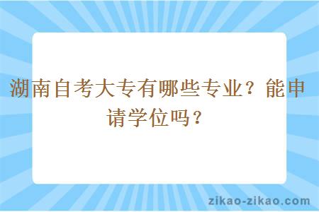 湖南自考大专有哪些专业？能申请学位吗？