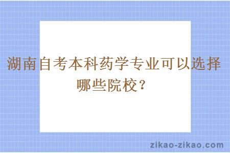 湖南自考本科药学专业可以选择哪些院校？