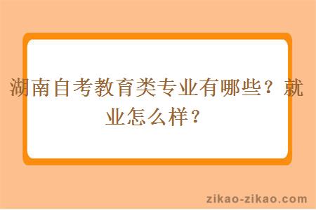 湖南自考教育类专业有哪些？就业怎么样？