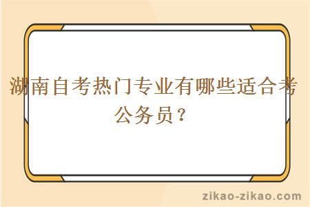 湖南自考热门专业有哪些适合考公务员？