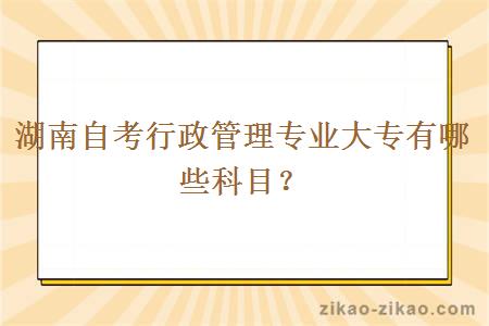 湖南自考行政管理专业大专有哪些科目？