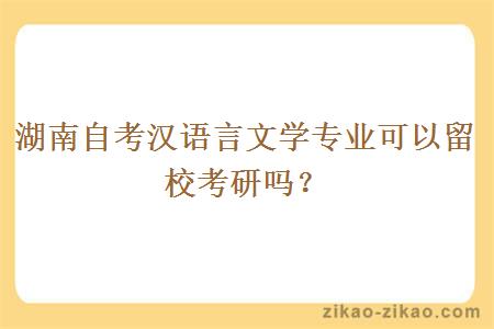 湖南自考汉语言文学专业可以留校考研吗？