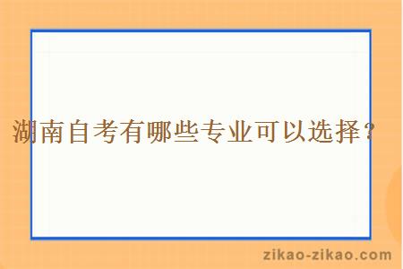 湖南自考有哪些专业可以选择？