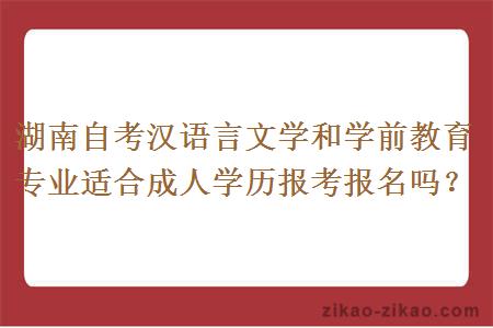 湖南自考汉语言文学和学前教育专业适合成人学历报考报名吗？