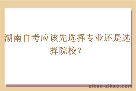 湖南自考应该先选择专业还是选择院校？