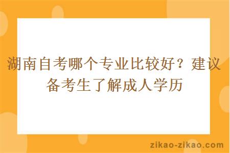 湖南自考哪个专业比较好？建议备考生了解成人学历