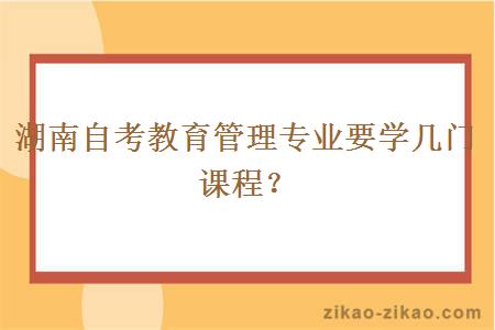 湖南自考教育管理专业要学几门课程？