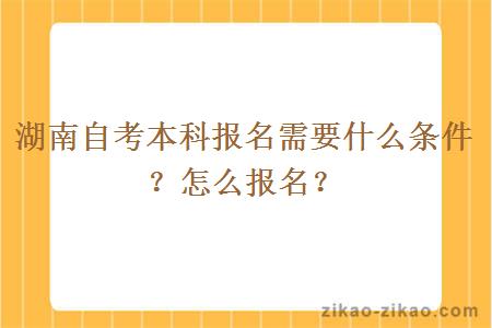 湖南自考本科报名需要什么条件？怎么报名？