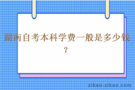 湖南自考本科学费一般是多少钱？