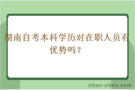 湖南自考本科学历对在职人员有优势吗？