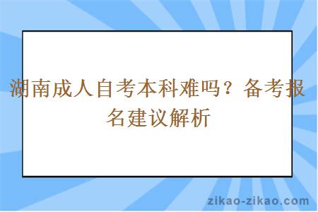 湖南成人自考本科难吗？备考报名建议解析