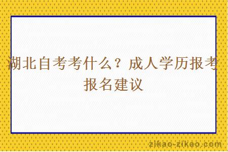 湖北自考考什么？成人学历报考报名建议