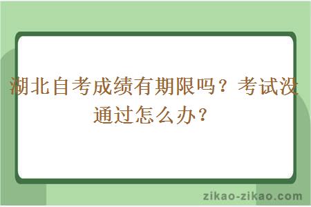 湖北自考成绩有期限吗？考试没通过怎么办？