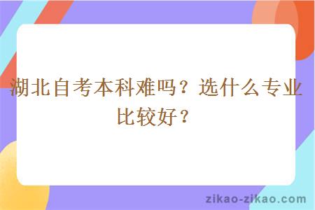 湖北自考本科难吗？选什么专业比较好？