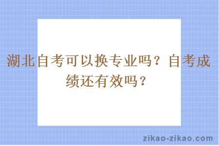 湖北自考可以换专业吗？自考成绩还有效吗？