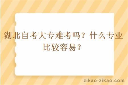 湖北自考大专难考吗？什么专业比较容易？