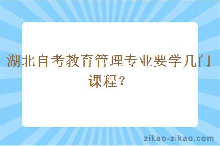 湖北自考教育管理专业要学几门课程？