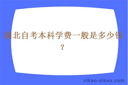 湖北自考本科学费一般是多少钱？