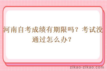 河南自考成绩有期限吗？考试没通过怎么办？