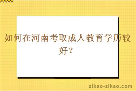 如何在河南考取成人教育学历较好？