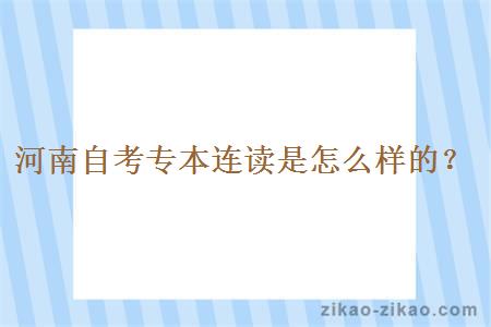 河南自考专本连读是怎么样的？