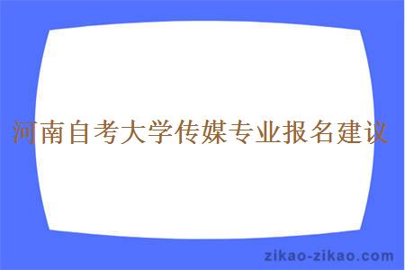 河南自考大学传媒专业报名建议