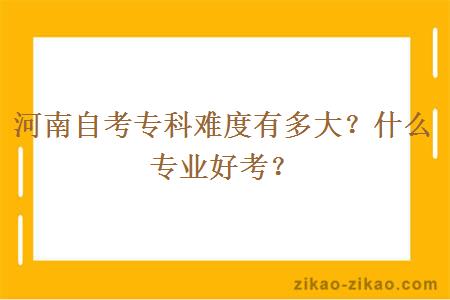 河南自考专科难度有多大？什么专业好考？