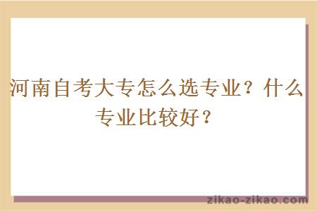 河南自考大专怎么选专业？什么专业比较好？