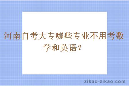 河南自考大专哪些专业不用考数学和英语？