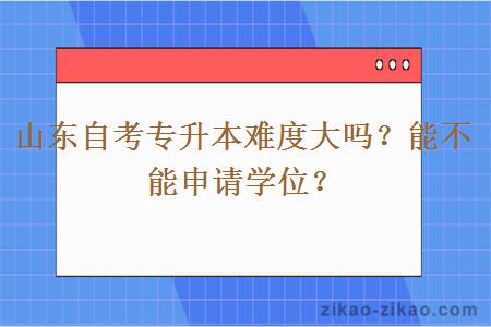 山东自考专升本难度大吗？能不能申请学位？