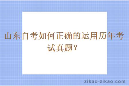 山东自考如何正确的运用历年考试真题？