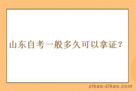 山东自考一般多久可以拿证？