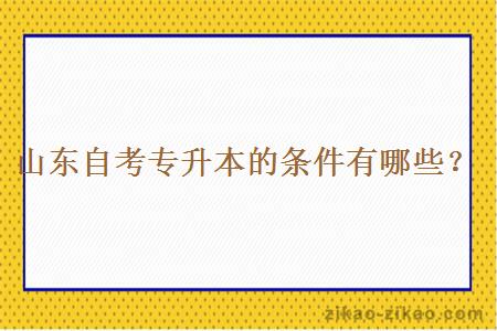 山东自考专升本的条件有哪些？