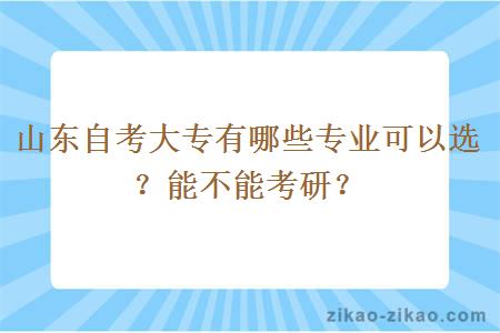 山东自考大专有哪些专业可以选？能不能考研？